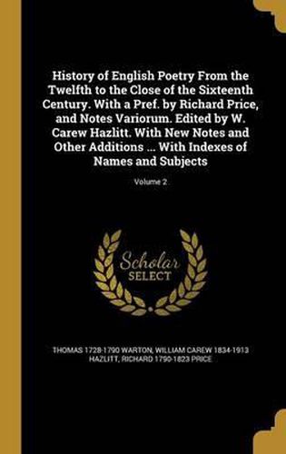 History of English Poetry from the Twelfth to the Close of the Sixteenth Century. with a Pref. by Richard Price, and Notes Variorum. Edited by W. Carew Hazlitt. with New Notes and Other Additions ... with Indexes of Names and Subjects; Volume 2