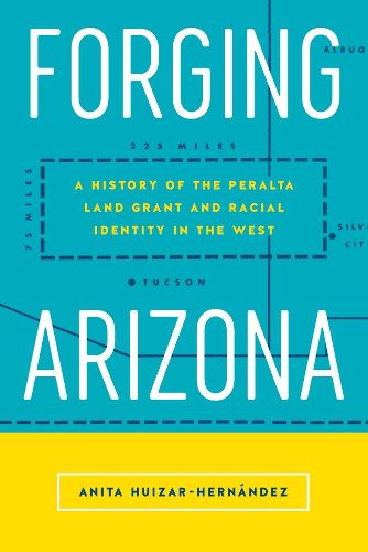 Cover image for Forging Arizona: A History of the Peralta Land Grant and Racial Identity in the West