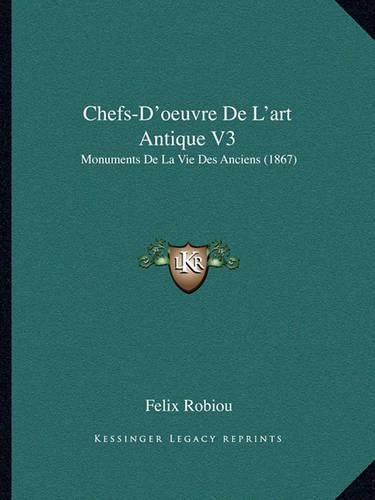 Chefs-D'Oeuvre de L'Art Antique V3: Monuments de La Vie Des Anciens (1867)