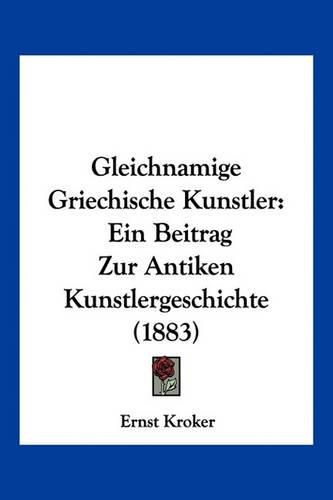 Gleichnamige Griechische Kunstler: Ein Beitrag Zur Antiken Kunstlergeschichte (1883)