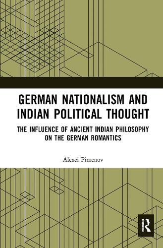 Cover image for German Nationalism and Indian Political Thought: The Influence of Ancient Indian Philosophy on the German Romantics