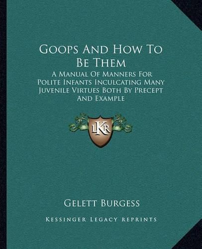 Goops and How to Be Them: A Manual of Manners for Polite Infants Inculcating Many Juvenile Virtues Both by Precept and Example