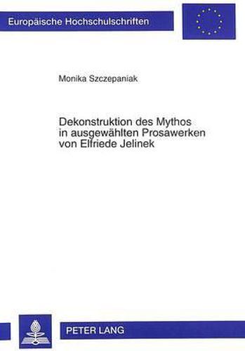 Dekonstruktion Des Mythos in Ausgewaehlten Prosawerken Von Elfriede Jelinek