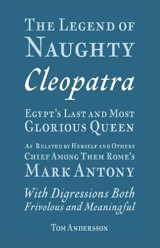 Cover image for The Legend of Naughty Cleopatra, Egypt's Last and Most Glorious Queen: As Related by Herself and Others, Chief Among Them Rome's Mark Antony