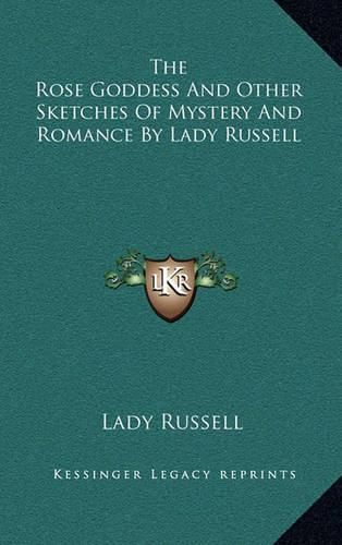 The Rose Goddess and Other Sketches of Mystery and Romance by Lady Russell