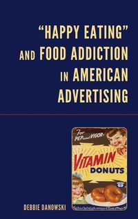 Cover image for "Happy Eating" and Food Addiction in American Advertising