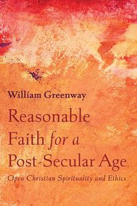 Cover image for Reasonable Faith for a Post-Secular Age: Open Christian Spirituality and Ethics