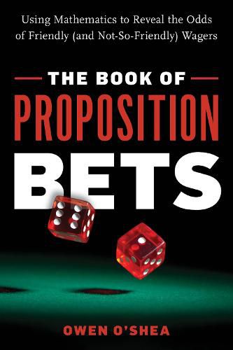 Cover image for The Book of Proposition Bets: Using Mathematics to Reveal the Odds of Friendly (and Not-So-Friendly) Wagers