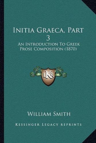 Cover image for Initia Graeca, Part 3: An Introduction to Greek Prose Composition (1870)