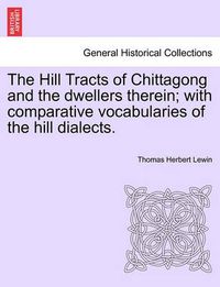 Cover image for The Hill Tracts of Chittagong and the dwellers therein; with comparative vocabularies of the hill dialects.