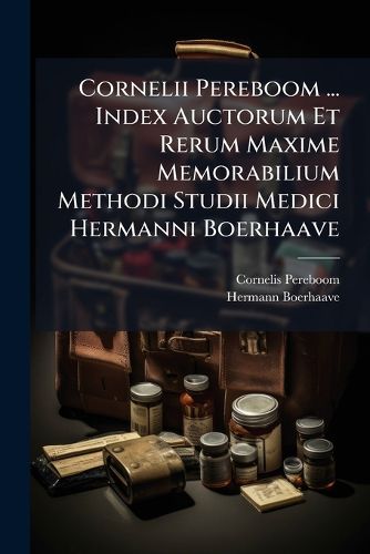 Cover image for Cornelii Pereboom ... Index Auctorum Et Rerum Maxime Memorabilium Methodi Studii Medici Hermanni Boerhaave