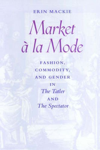 Cover image for Market a la Mode: Fashion, Commodity and Gender in the  Tatler  and the  Spectator