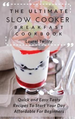 Cover image for The Ultimate Slow Cooker Breakfast Cookbook: Quick and Easy Tasty Recipes To Start Your Day Affordable For Beginners