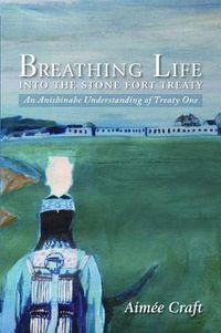 Cover image for Breathing Life into the Stone Fort Treaty: An Anishnabe Understanding of Treaty One