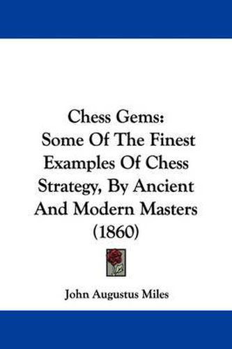 Cover image for Chess Gems: Some Of The Finest Examples Of Chess Strategy, By Ancient And Modern Masters (1860)