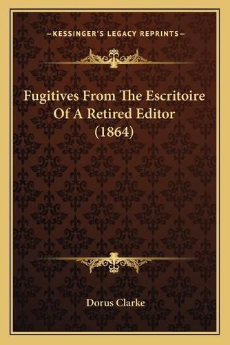 Cover image for Fugitives from the Escritoire of a Retired Editor (1864)