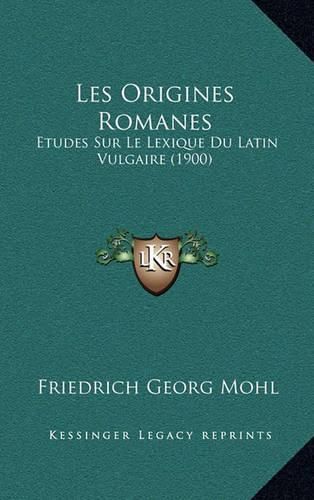 Les Origines Romanes: Etudes Sur Le Lexique Du Latin Vulgaire (1900)