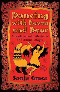 Cover image for Dancing with Raven and Bear: A Book of Earth Medicine and Animal Magic