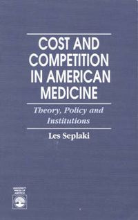 Cover image for Cost and Competition in American Medicine: Theory, Policy and Institutions