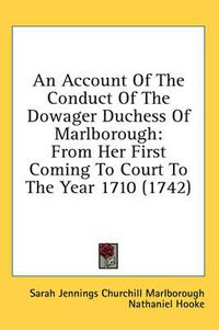 Cover image for An Account of the Conduct of the Dowager Duchess of Marlborough: From Her First Coming to Court to the Year 1710 (1742)