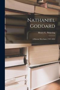 Cover image for Nathaniel Goddard: a Boston Merchant, 1767-1853