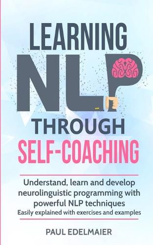 Cover image for Learning NLP Through Self-Coaching: Understand, learn and develop neurolinguistic programming with powerful NLP techniques - easily explained with exercises and examples