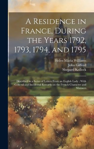 A Residence in France, During the Years 1792, 1793, 1794, and 1795