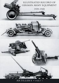 Cover image for ILLUSTRATED RECORD OF GERMAN ARMY EQUIPMENT 1939-1945VOLUME II ARTILLERY (In two parts) Volume One