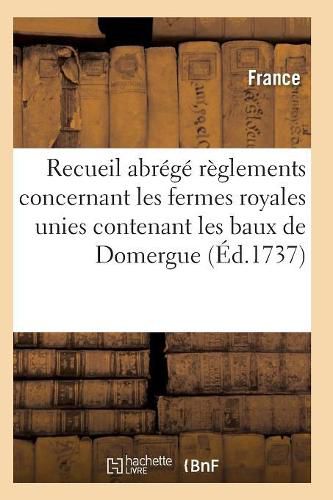 Recueil Abrege Des Reglements Concernant Les Fermes Royales Unies Contenant Les Baux de Domergue