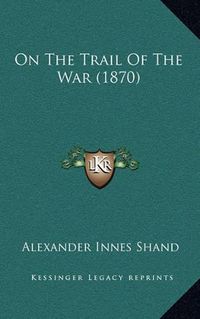 Cover image for On the Trail of the War (1870)