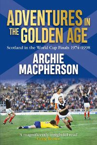 Cover image for Adventures in the Golden Age: Scotland in the World Cup Finals 1974-1998