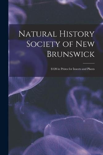 Cover image for Natural History Society of New Brunswick [microform]: $120 in Prizes for Insects and Plants