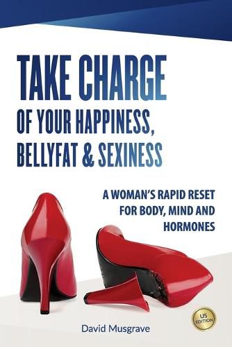 Take Charge of Your Happiness, Belly Fat & Sexiness: A WOMAN'S RAPID RESET FOR BODY, MIND AND HORMONES - US Edition