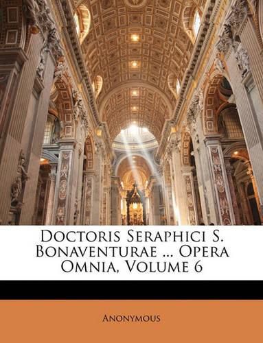 Doctoris Seraphici S. Bonaventurae ... Opera Omnia, Volume 6