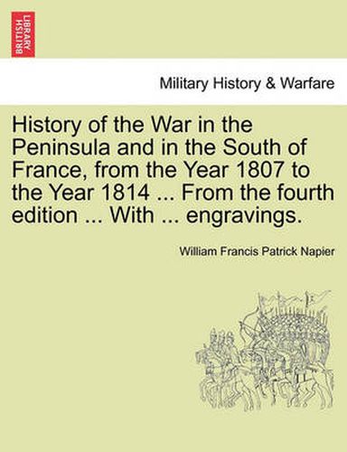 Cover image for History of the War in the Peninsula and in the South of France, from the Year 1807 to the Year 1814 ... from the Fourth Edition ... with ... Engravings.