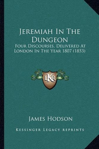 Jeremiah in the Dungeon: Four Discourses, Delivered at London in the Year 1807 (1853)