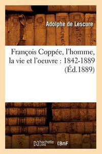 Cover image for Francois Coppee, l'Homme, La Vie Et l'Oeuvre: 1842-1889 (Ed.1889)