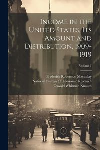 Cover image for Income in the United States, Its Amount and Distribution, 1909-1919; Volume 1