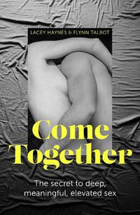 Cover image for Come Together: The Secret to Deep, Meaningful, Elevated Sex