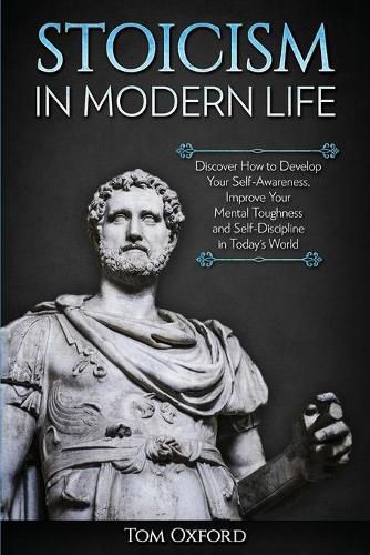 Cover image for Stoicism in Modern Life: Discover How to Develop Your Self-Awareness, Improve Your Mental Toughness and Self-Discipline in Today's World