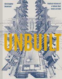 Cover image for Unbuilt: Radical visions of a future that never arrived
