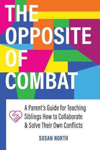 Cover image for The Opposite of COMBAT: A Parents' Guide for Teaching Siblings How to Collaborate and Solve Their Own Conflicts