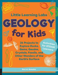Cover image for Little Learning Labs: Geology for Kids, abridged paperback edition: 26 Projects to Explore Rocks, Gems, Geodes, Crystals, Fossils, and Other Wonders of the Earth's Surface; Activities for STEAM Learners
