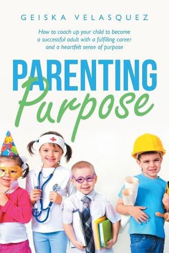 Cover image for Parenting Purpose: How to Coach up Your Child to Become a Successful Adult with a Fulfilling Career and a Heartfelt Sense of Purpose