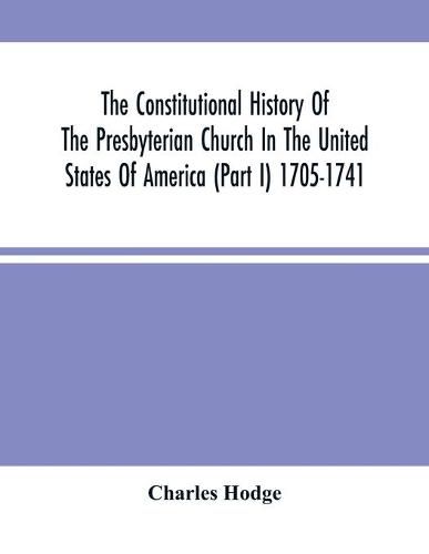 Cover image for The Constitutional History Of The Presbyterian Church In The United States Of America (Part I) 1705-1741