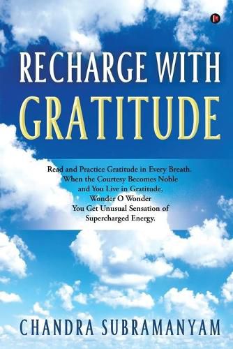 Cover image for Recharge with Gratitude: Read and Practice Gratitude in Every Breath. When the Courtesy Becomes Noble and You Live in Gratitude, Wonder O Wonder You Get Unusual Sensation of Supercharged Energy.