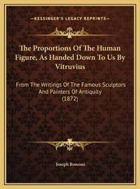 Cover image for The Proportions of the Human Figure, as Handed Down to Us by Vitruvius: From the Writings of the Famous Sculptors and Painters of Antiquity (1872)