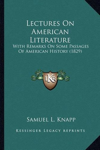 Lectures on American Literature Lectures on American Literature: With Remarks on Some Passages of American History (1829) with Remarks on Some Passages of American History (1829)