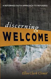 Cover image for Discerning Welcome: A Reformed Faith Approach to Refugees