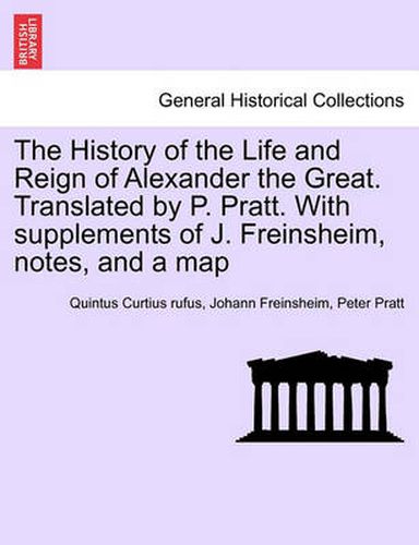 The History of the Life and Reign of Alexander the Great. Translated by P. Pratt. With supplements of J. Freinsheim, notes, and a map. VOL. I.